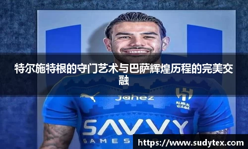 特尔施特根的守门艺术与巴萨辉煌历程的完美交融