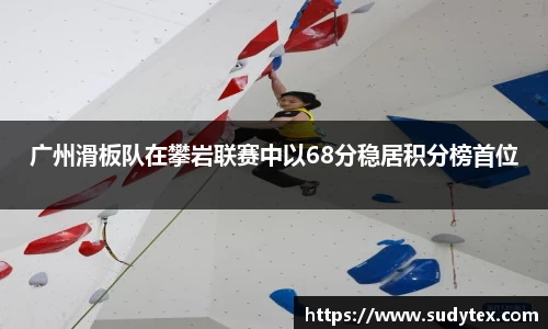广州滑板队在攀岩联赛中以68分稳居积分榜首位