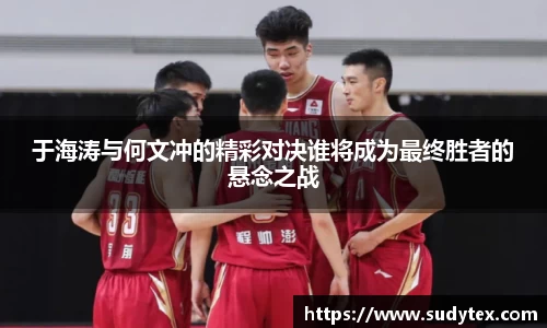 于海涛与何文冲的精彩对决谁将成为最终胜者的悬念之战